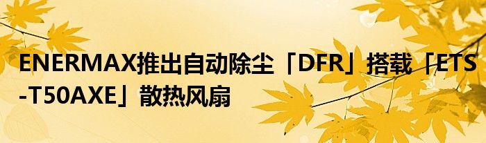 ENERMAX推出自动除尘「DFR」搭载「ETS