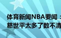 体育新闻NBA要闻：谁是合作过的最好球员慈世平太多了数不清