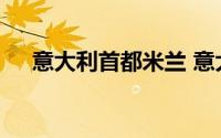 意大利首都米兰 意大利首都是哪个城市