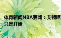 体育新闻NBA要闻：艾顿晒组图告别本赛季多么棒的时光这只是开始