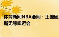 体育新闻NBA要闻：王健因森林狼不同意其参赛埃尔南戈麦斯无缘奥运会