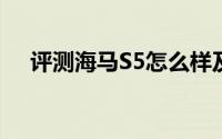 评测海马S5怎么样及海马S5的配置如何