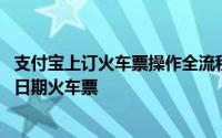 支付宝上订火车票操作全流程 如何利用手机支付宝预订指定日期火车票