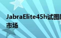 JabraElite45h试图颠覆100美元以下的耳机市场