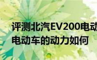 评测北汽EV200电动车怎么样及北汽EV200电动车的动力如何