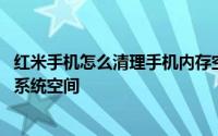 红米手机怎么清理手机内存空间垃圾 使用红米手机如何清理系统空间