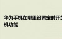 华为手机在哪里设置定时开关机 华为手机怎么打开定时开关机功能