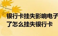 银行卡挂失影响电子银行卡使用吗 银行卡丢了怎么挂失银行卡