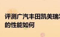 评测广汽丰田凯美瑞怎么样及广汽丰田凯美瑞的性能如何
