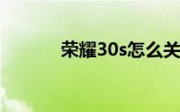 荣耀30s怎么关闭亮度自动调�