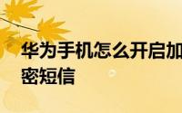 华为手机怎么开启加密 华为手机怎么开启加密短信