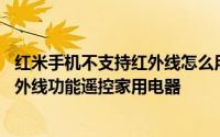 红米手机不支持红外线怎么用万能遥控 红米手机如何使用红外线功能遥控家用电器
