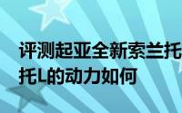 评测起亚全新索兰托L怎么样及起亚全新索兰托L的动力如何