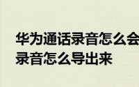 华为通话录音怎么会在本地音乐里 华为通话录音怎么导出来