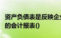 资产负债表是反映企业在一定时期内财务状况的会计报表()
