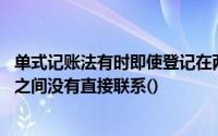 单式记账法有时即使登记在两个账户中,但这两个账户的记录之间没有直接联系()