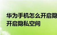 华为手机怎么开启隐藏备忘录 华为手机怎么开启隐私空间