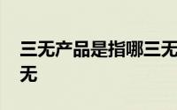 三无产品是指哪三无新闻 三无产品是指哪三无 