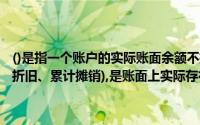()是指一个账户的实际账面余额不扣除与该账户相关的备抵项目(如累计折旧、累计摊销),是账面上实际存在的金额和财务报表中的原值