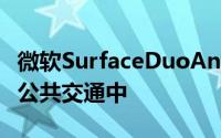 微软SurfaceDuoAndroid可折叠手机出现在公共交通中
