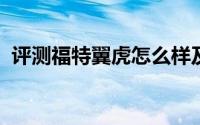 评测福特翼虎怎么样及福特翼虎的性能如何