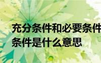 充分条件和必要条件是什么 充分条件和必要条件是什么意思 