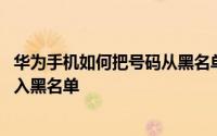 华为手机如何把号码从黑名单拉出来 华为手机怎么把号码拉入黑名单