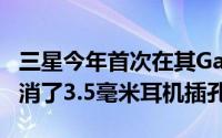 三星今年首次在其GalaxyNote旗舰系列中取消了3.5毫米耳机插孔