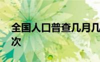 全国人口普查几月几号 全国人口普查几年一次 
