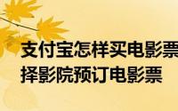 支付宝怎样买电影票 使用手机支付宝如何选择影院预订电影票