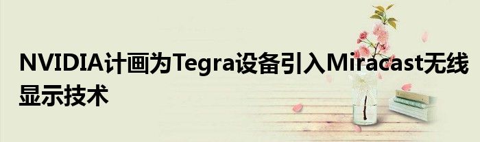 NVIDIA计画为Tegra设备引入Miracast无线显示技术