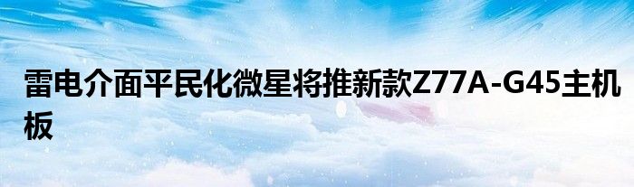 雷电介面平民化微星将推新款Z77A