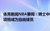 体育新闻NBA要闻：骑士中锋哈尔滕施泰因拒绝执行球员选项将成为自由球员