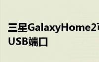三星GalaxyHome2可能没有耳机插孔和微型USB端口