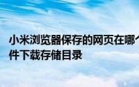 小米浏览器保存的网页在哪个文件夹 小米浏览器如何设置文件下载存储目录