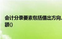 会计分录要素包括借出方向、科目名称、经济业务内容、金额()