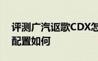 评测广汽讴歌CDX怎么样及广汽讴歌CDX的配置如何