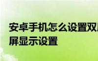安卓手机怎么设置双屏模式 Android 手机双屏显示设置