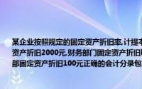 某企业按照规定的固定资产折旧率,计提本月固定资产折旧5000元,其中：生产车间固定资产折旧2000元,财务部门固定资产折旧l300元,人力资源部门固定资产折旧1600元,销售部固定资产折旧100元正确的会计分录包括()