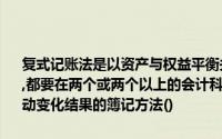 复式记账法是以资产与权益平衡关系作为记账基础,对于每一笔经济业务,都要在两个或两个以上的会计科目中进行登记,一种系统地反映资本运动变化结果的簿记方法()