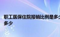职工医保住院报销比例是多少濮阳 职工医保住院报销比例是多少