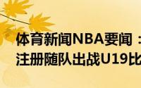 体育新闻NBA要闻：首钢官方已经为曾凡博注册随队出战U19比赛