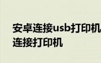 安卓连接usb打印机 android 怎么通过usb连接打印机
