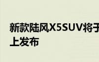 新款陆风X5SUV将于1月4日在中国汽车市场上发布