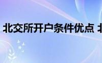 北交所开户条件优点 北交所开户条件是什么 