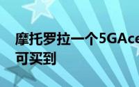 摩托罗拉一个5GAce登上地铁只需20美元即可买到