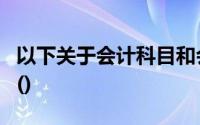 以下关于会计科目和会计科目的表述是正确的()