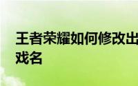 王者荣耀如何修改出装 王者荣耀如何修改游戏名