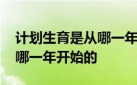 计划生育是从哪一年开始开放 计划生育是从哪一年开始的 