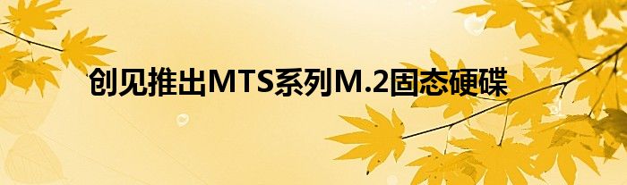 创见推出MTS系列M.2固态硬碟